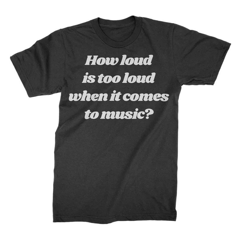 How Loud Is Too Loud? - T-Shirt